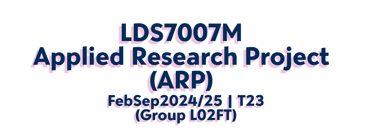 FebSep2024/25 | LDS7007M | Applied Research Project | T23 (Group L02FT)