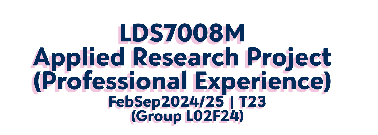 LDS700<span class="highlight">8</span>M–FebSep2024/25–T23–L02F24 FebSep2024/25 | LDS700<span class="highlight">8</span>M | Applied Research Project (Professional Experience) | T23 (Group L02F24)